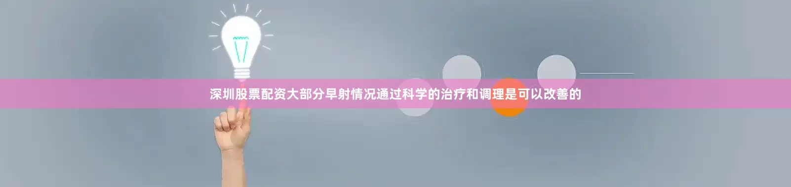 深圳股票配资大部分早射情况通过科学的治疗和调理是可以改善的