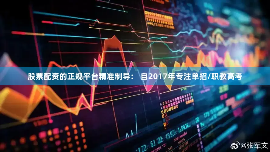 股票配资的正规平台精准制导： 自2017年专注单招/职教高考